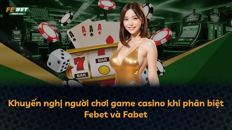 Khuyến nghị người chơi game casino khi phân biệt Febet và Fabet