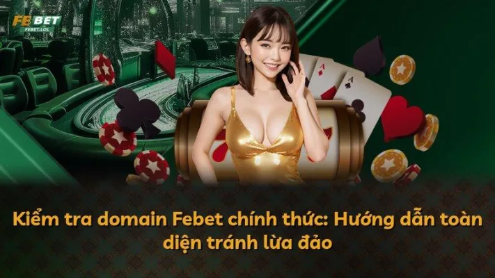 Kiểm tra domain Febet chính thức: Hướng dẫn toàn diện tránh lừa đảo