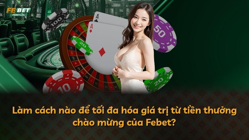 Làm cách nào để tối đa hóa giá trị từ tiền thưởng chào mừng của Febet?
