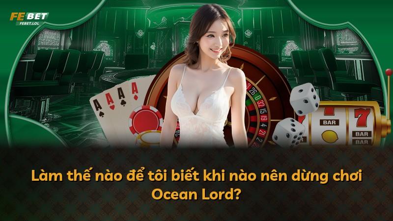 Làm thế nào để tôi biết khi nào nên dừng chơi Ocean Lord?