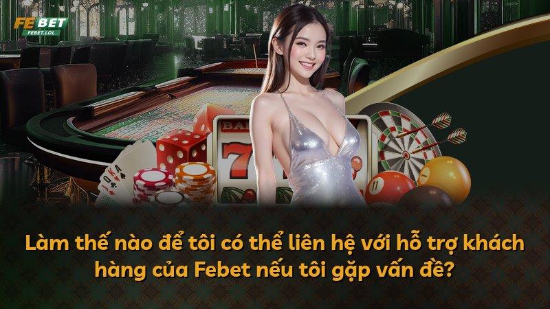 Làm thế nào để tôi có thể liên hệ với hỗ trợ khách hàng của Febet nếu tôi gặp vấn đề?