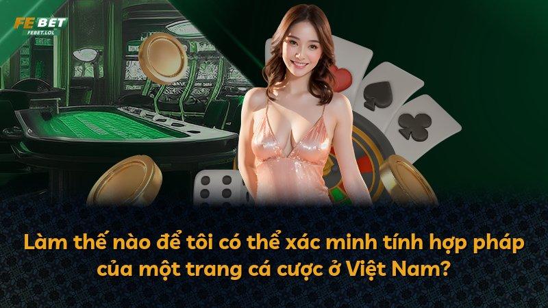 Làm thế nào để tôi có thể xác minh tính hợp pháp của một trang cá cược ở Việt Nam?
