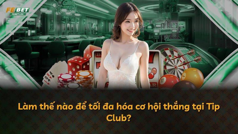 Làm thế nào để tối đa hóa cơ hội thắng tại Tip Club?