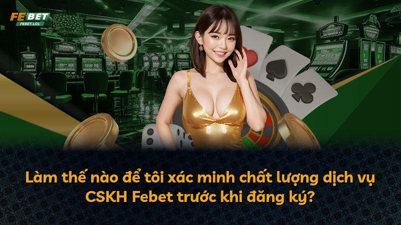 Làm thế nào để tôi xác minh chất lượng dịch vụ CSKH Febet trước khi đăng ký?
