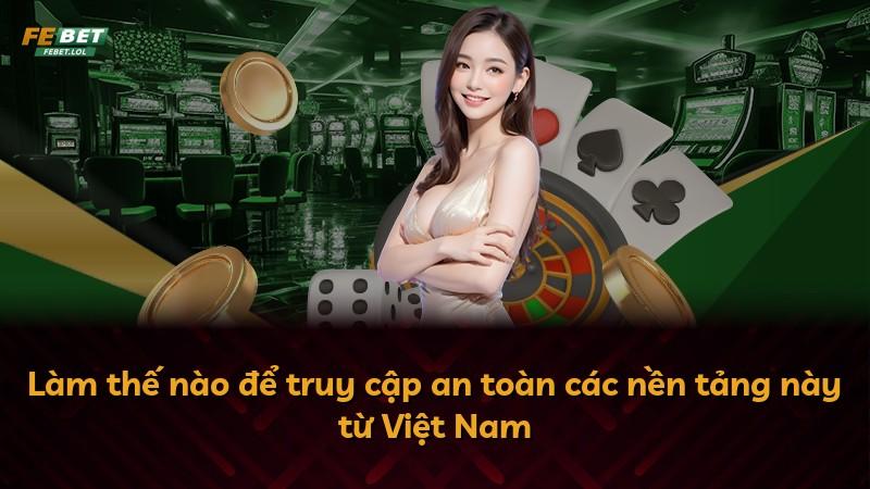 Làm thế nào để truy cập an toàn các nền tảng này từ Việt Nam