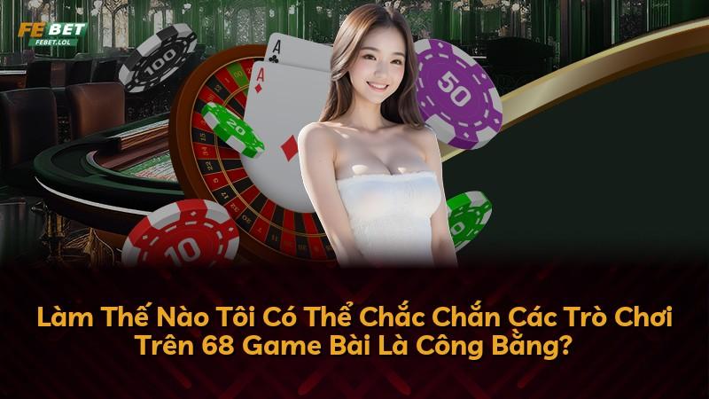 Làm Thế Nào Tôi Có Thể Chắc Chắn Các Trò Chơi Trên 68 Game Bài Là Công Bằng?