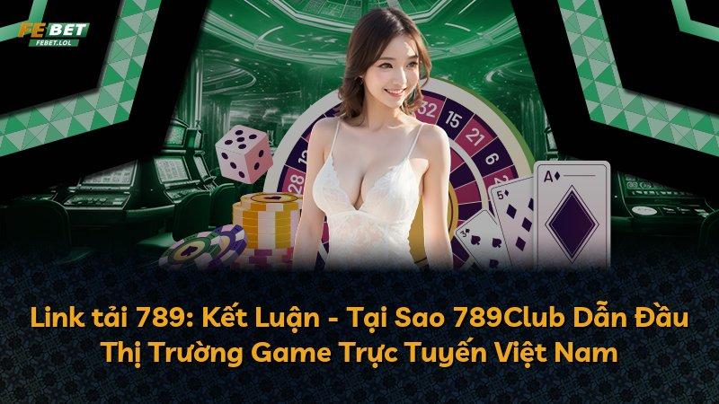 Link tải 789: Kết Luận - Tại Sao 789Club Dẫn Đầu Thị Trường Game Trực Tuyến Việt Nam