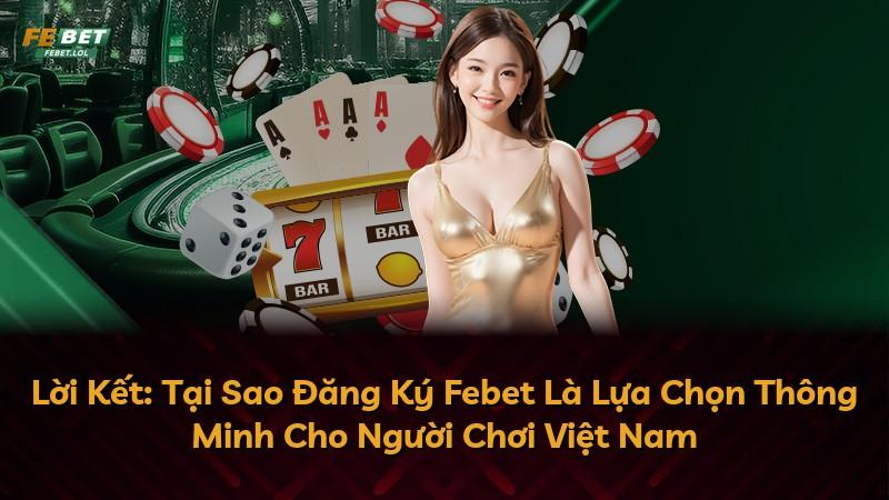 Lời Kết: Tại Sao Đăng Ký Febet Là Lựa Chọn Thông Minh Cho Người Chơi Việt Nam