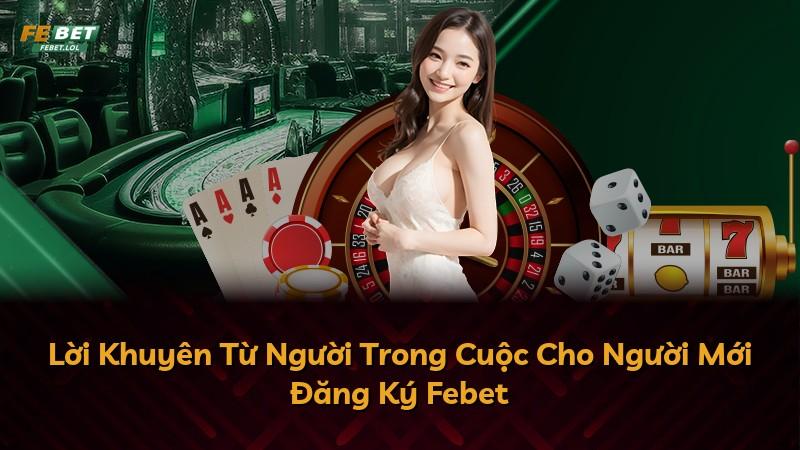 Lời Khuyên Từ Người Trong Cuộc Cho Người Mới Đăng Ký Febet
