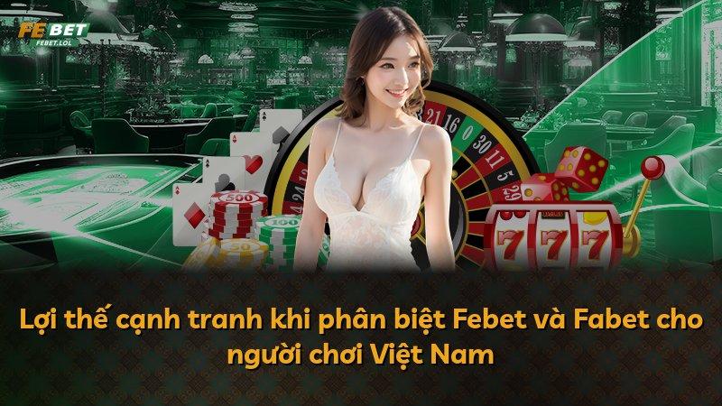 Lợi thế cạnh tranh khi phân biệt Febet và Fabet cho người chơi Việt Nam