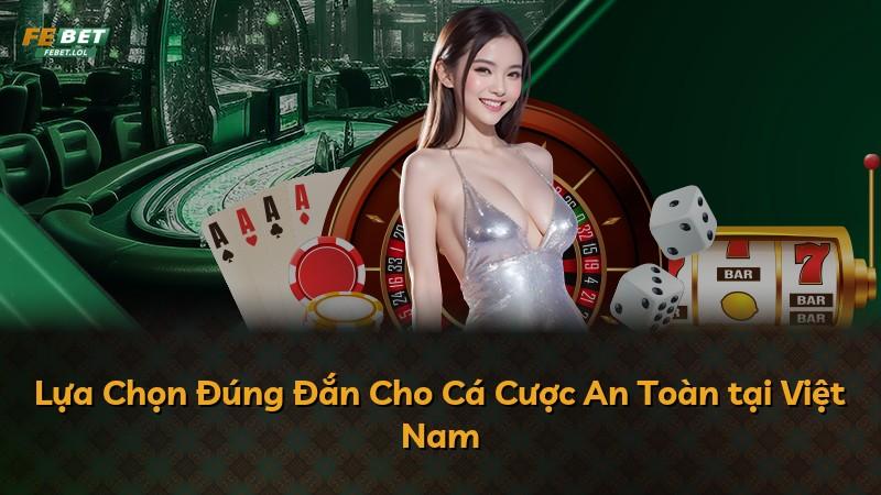 Lựa Chọn Đúng Đắn Cho Cá Cược An Toàn tại Việt Nam