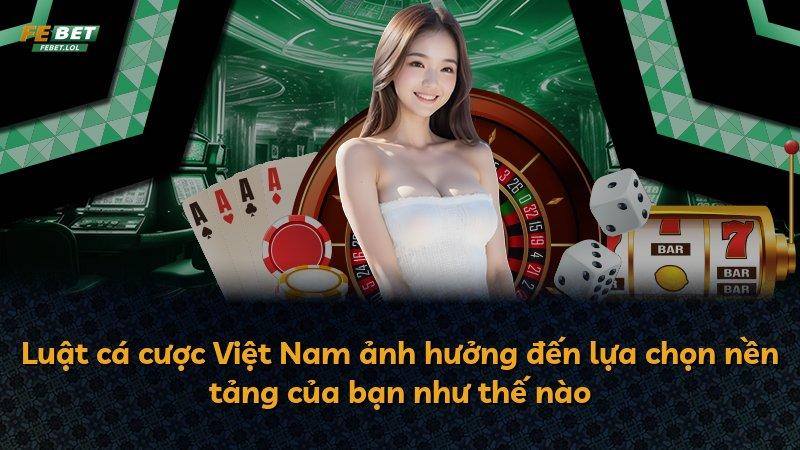 Luật cá cược Việt Nam ảnh hưởng đến lựa chọn nền tảng của bạn như thế nào