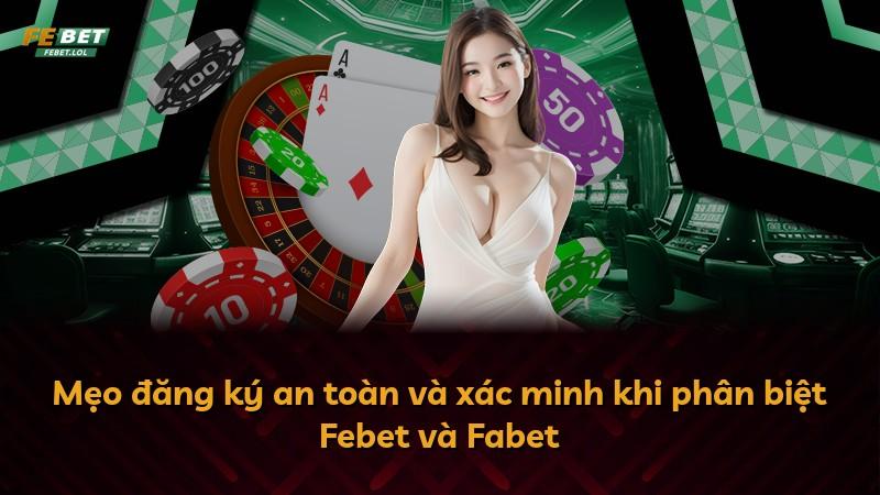 Mẹo đăng ký an toàn và xác minh khi phân biệt Febet và Fabet