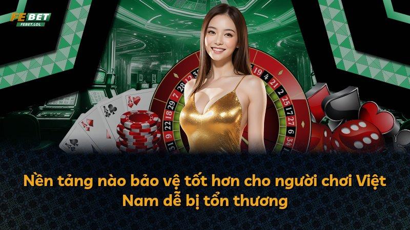 Nền tảng nào bảo vệ tốt hơn cho người chơi Việt Nam dễ bị tổn thương