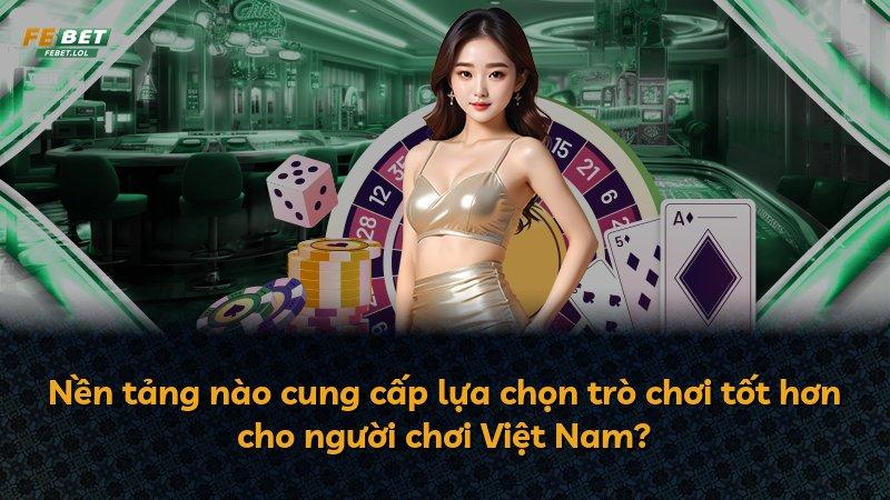 Nền tảng nào cung cấp lựa chọn trò chơi tốt hơn cho người chơi Việt Nam?