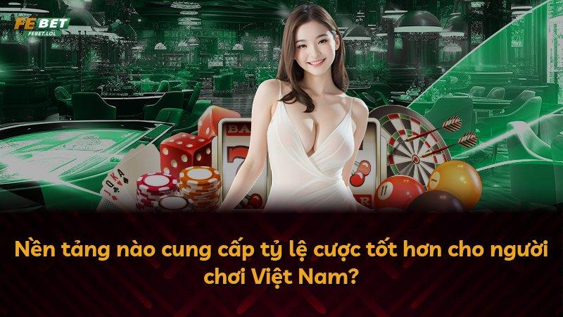 Nền tảng nào cung cấp tỷ lệ cược tốt hơn cho người chơi Việt Nam?