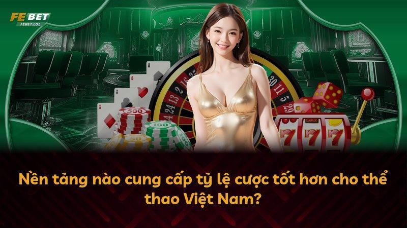 Nền tảng nào cung cấp tỷ lệ cược tốt hơn cho thể thao Việt Nam?
