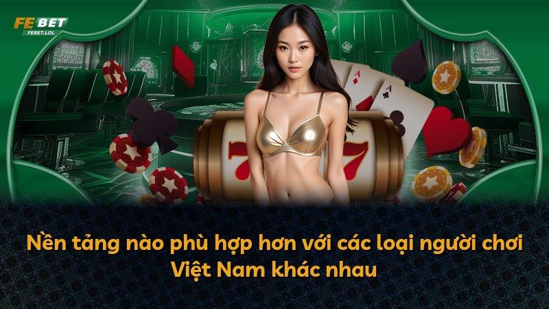 Nền tảng nào phù hợp hơn với các loại người chơi Việt Nam khác nhau