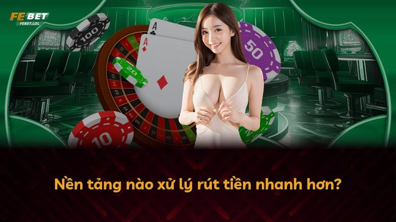 Nền tảng nào xử lý rút tiền nhanh hơn?
