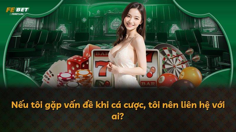 Nếu tôi gặp vấn đề khi cá cược, tôi nên liên hệ với ai?