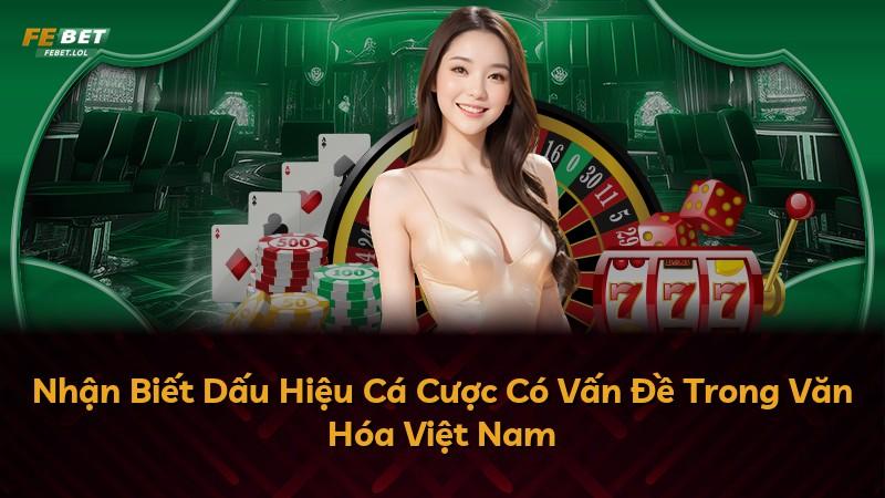 Nhận Biết Dấu Hiệu Cá Cược Có Vấn Đề Trong Văn Hóa Việt Nam