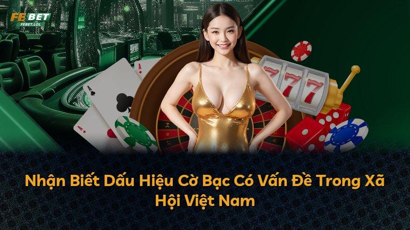 Nhận Biết Dấu Hiệu Cờ Bạc Có Vấn Đề Trong Xã Hội Việt Nam
