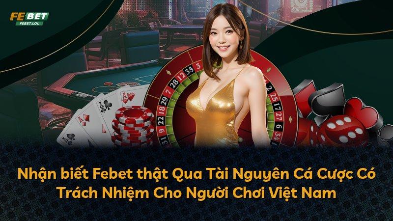 Nhận biết Febet thật Qua Tài Nguyên Cá Cược Có Trách Nhiệm Cho Người Chơi Việt Nam