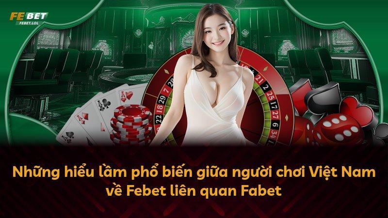 Những hiểu lầm phổ biến giữa người chơi Việt Nam về Febet liên quan Fabet
