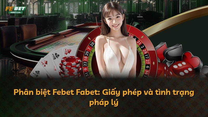 Phân biệt Febet Fabet: Giấy phép và tình trạng pháp lý