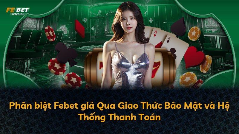 Phân biệt Febet giả Qua Giao Thức Bảo Mật và Hệ Thống Thanh Toán