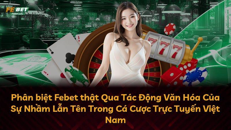 Phân biệt Febet thật Qua Tác Động Văn Hóa Của Sự Nhầm Lẫn Tên Trong Cá Cược Trực Tuyến Việt Nam