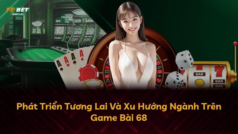 Phát Triển Tương Lai Và Xu Hướng Ngành Trên Game Bài 68