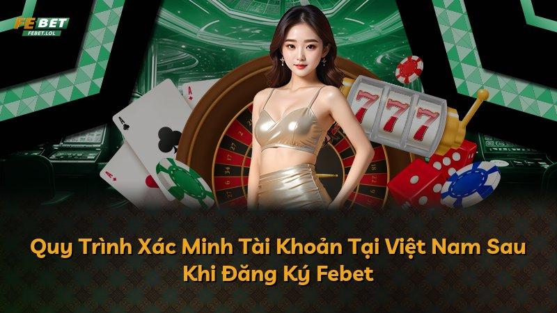 Quy Trình Xác Minh Tài Khoản Tại Việt Nam Sau Khi Đăng Ký Febet