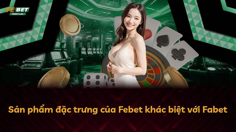 Sản phẩm đặc trưng của Febet khác biệt với Fabet