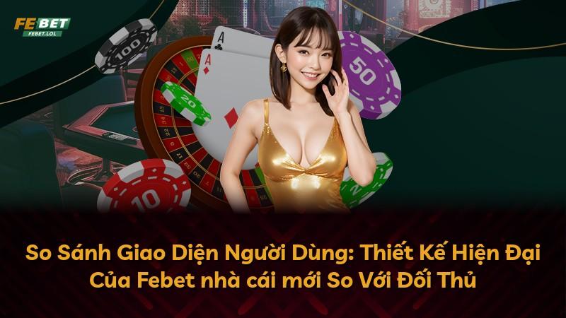 So Sánh Giao Diện Người Dùng: Thiết Kế Hiện Đại Của Febet nhà cái mới So Với Đối Thủ