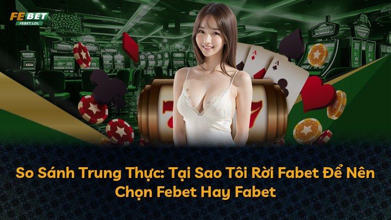 So Sánh Trung Thực: Tại Sao Tôi Rời Fabet Để Nên Chọn Febet Hay Fabet