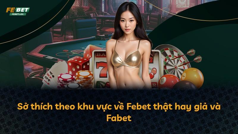 Sở thích theo khu vực về Febet thật hay giả và Fabet