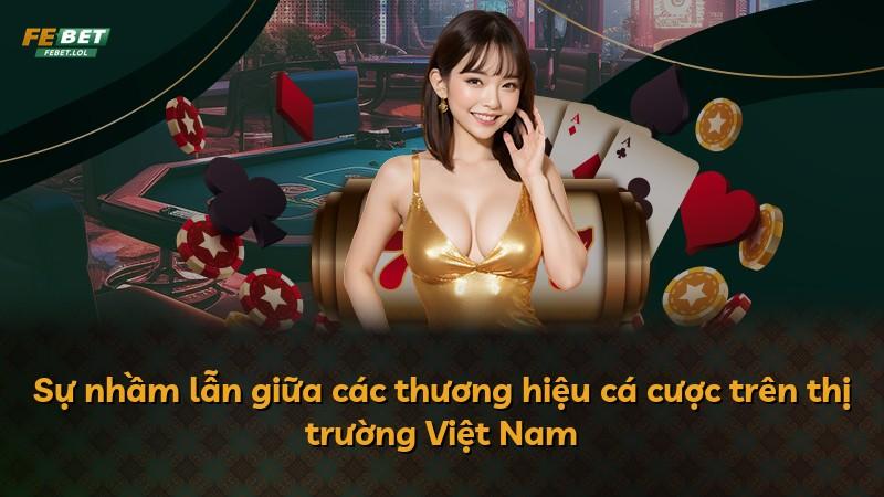 Sự nhầm lẫn giữa các thương hiệu cá cược trên thị trường Việt Nam