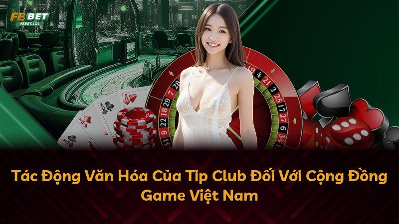 Tác Động Văn Hóa Của Tip Club Đối Với Cộng Đồng Game Việt Nam