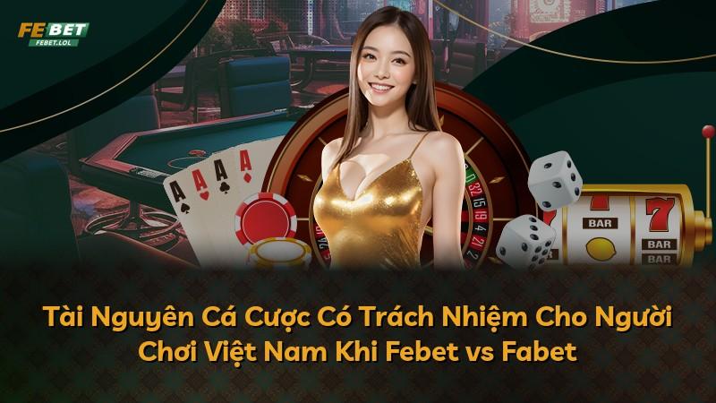 Tài Nguyên Cá Cược Có Trách Nhiệm Cho Người Chơi Việt Nam Khi Febet vs Fabet