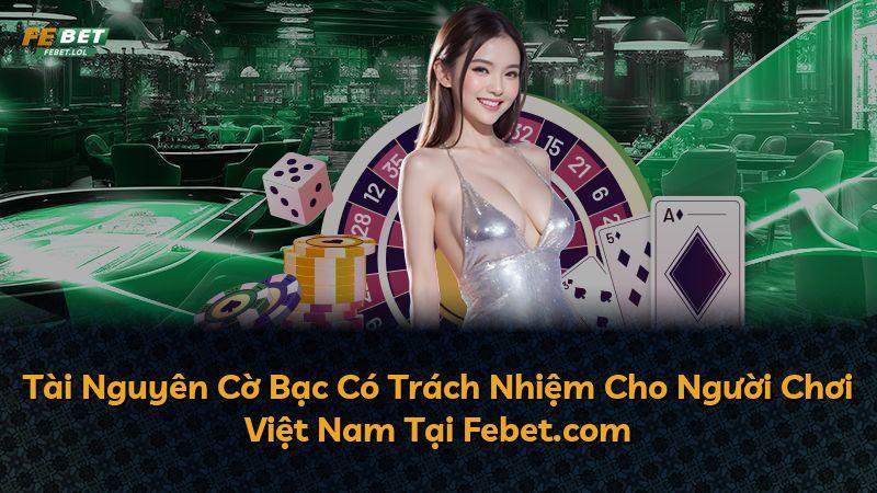 Tài Nguyên Cờ Bạc Có Trách Nhiệm Cho Người Chơi Việt Nam Tại Febet.com