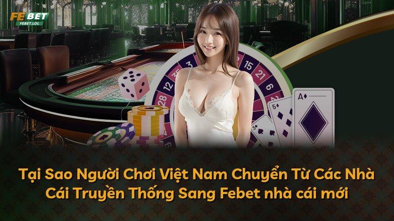 Tại Sao Người Chơi Việt Nam Chuyển Từ Các Nhà Cái Truyền Thống Sang Febet nhà cái mới