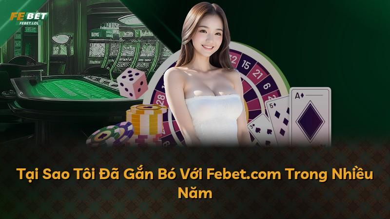 Tại Sao Tôi Đã Gắn Bó Với Febet.com Trong Nhiều Năm