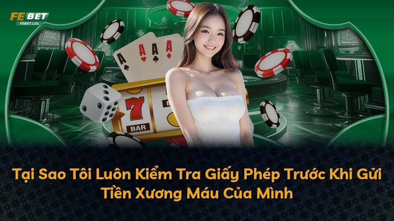 Tại Sao Tôi Luôn Kiểm Tra Giấy Phép Trước Khi Gửi Tiền Xương Máu Của Mình
