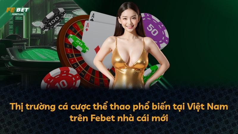 Thị trường cá cược thể thao phổ biến tại Việt Nam trên Febet nhà cái mới