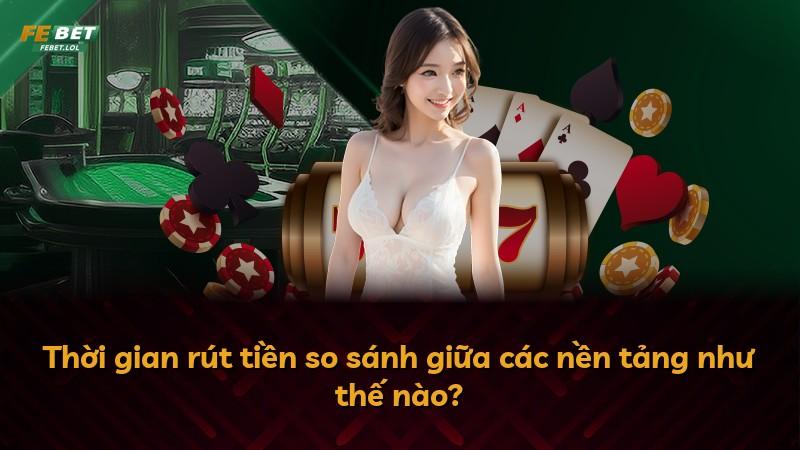 Thời gian rút tiền so sánh giữa các nền tảng như thế nào?