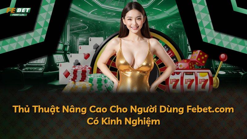 Thủ Thuật Nâng Cao Cho Người Dùng Febet.com Có Kinh Nghiệm