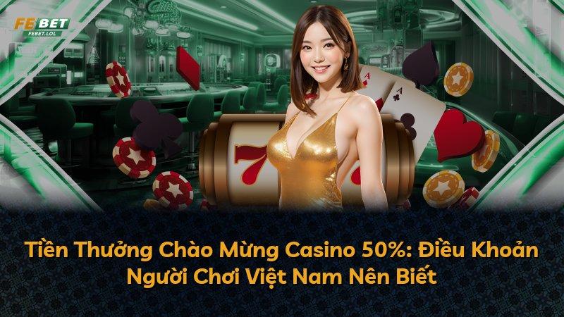Tiền Thưởng Chào Mừng Casino 50%: Điều Khoản Người Chơi Việt Nam Nên Biết