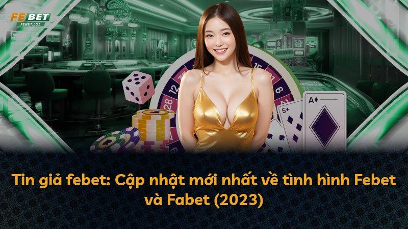 Tin giả febet: Cập nhật mới nhất về tình hình Febet và Fabet (2023)