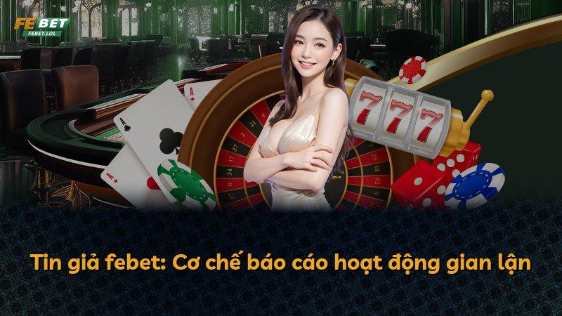 Tin giả febet: Cơ chế báo cáo hoạt động gian lận